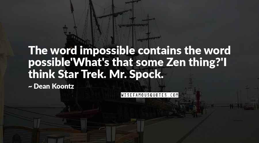 Dean Koontz Quotes: The word impossible contains the word possible'What's that some Zen thing?'I think Star Trek. Mr. Spock.