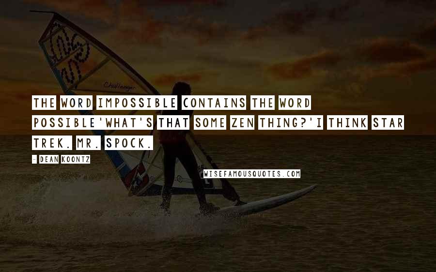 Dean Koontz Quotes: The word impossible contains the word possible'What's that some Zen thing?'I think Star Trek. Mr. Spock.