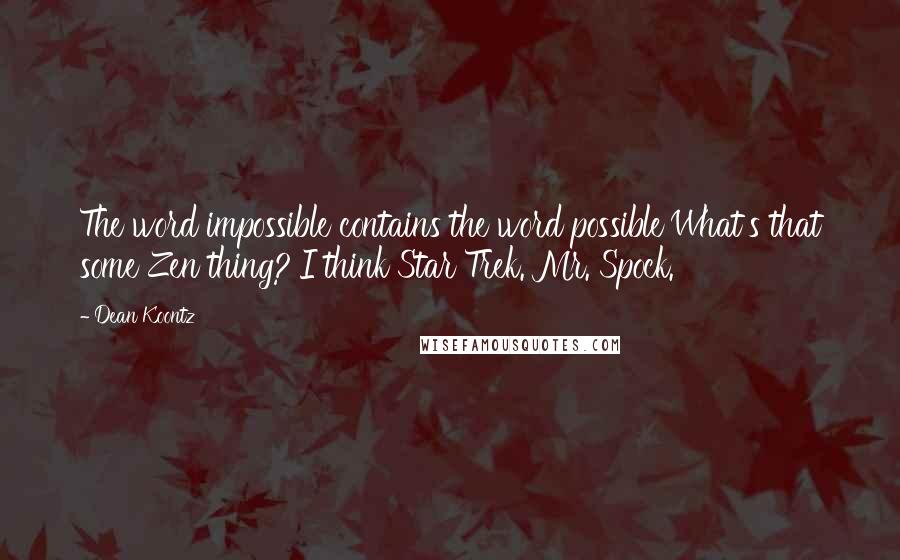 Dean Koontz Quotes: The word impossible contains the word possible'What's that some Zen thing?'I think Star Trek. Mr. Spock.