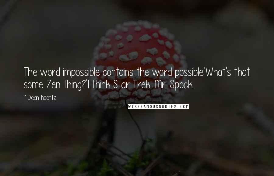 Dean Koontz Quotes: The word impossible contains the word possible'What's that some Zen thing?'I think Star Trek. Mr. Spock.