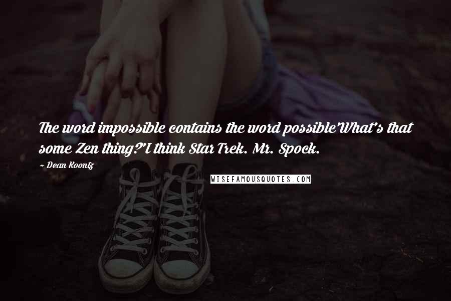 Dean Koontz Quotes: The word impossible contains the word possible'What's that some Zen thing?'I think Star Trek. Mr. Spock.