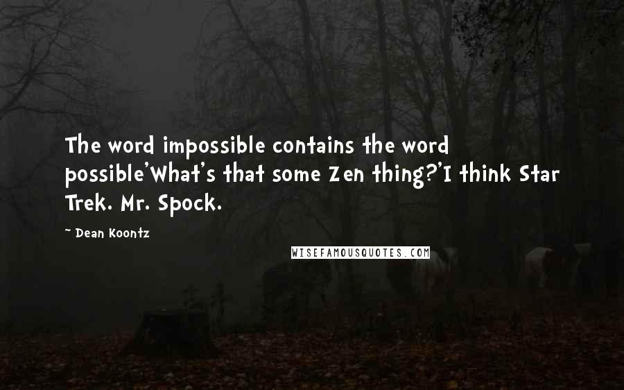 Dean Koontz Quotes: The word impossible contains the word possible'What's that some Zen thing?'I think Star Trek. Mr. Spock.