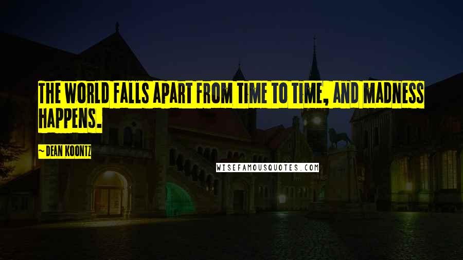 Dean Koontz Quotes: The world falls apart from time to time, and madness happens.
