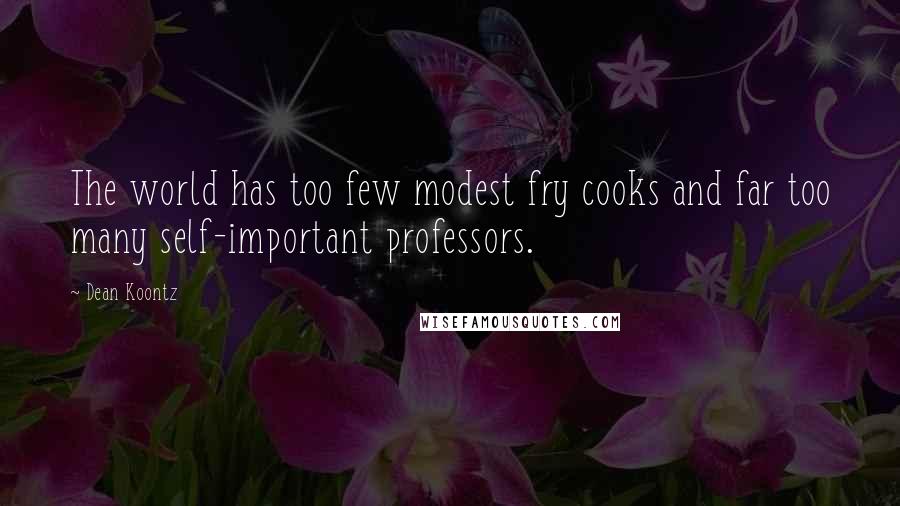 Dean Koontz Quotes: The world has too few modest fry cooks and far too many self-important professors.