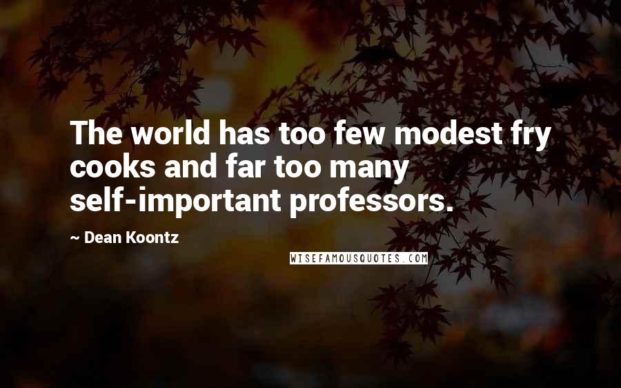 Dean Koontz Quotes: The world has too few modest fry cooks and far too many self-important professors.