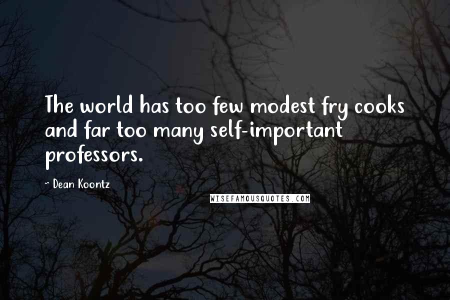Dean Koontz Quotes: The world has too few modest fry cooks and far too many self-important professors.