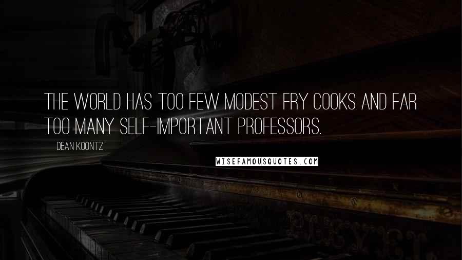 Dean Koontz Quotes: The world has too few modest fry cooks and far too many self-important professors.