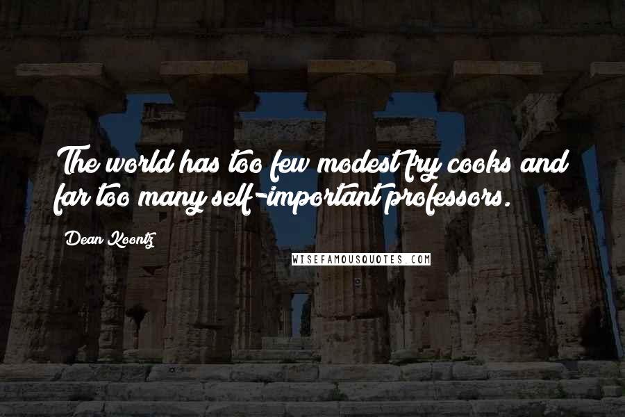 Dean Koontz Quotes: The world has too few modest fry cooks and far too many self-important professors.