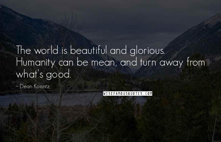 Dean Koontz Quotes: The world is beautiful and glorious. Humanity can be mean, and turn away from what's good.