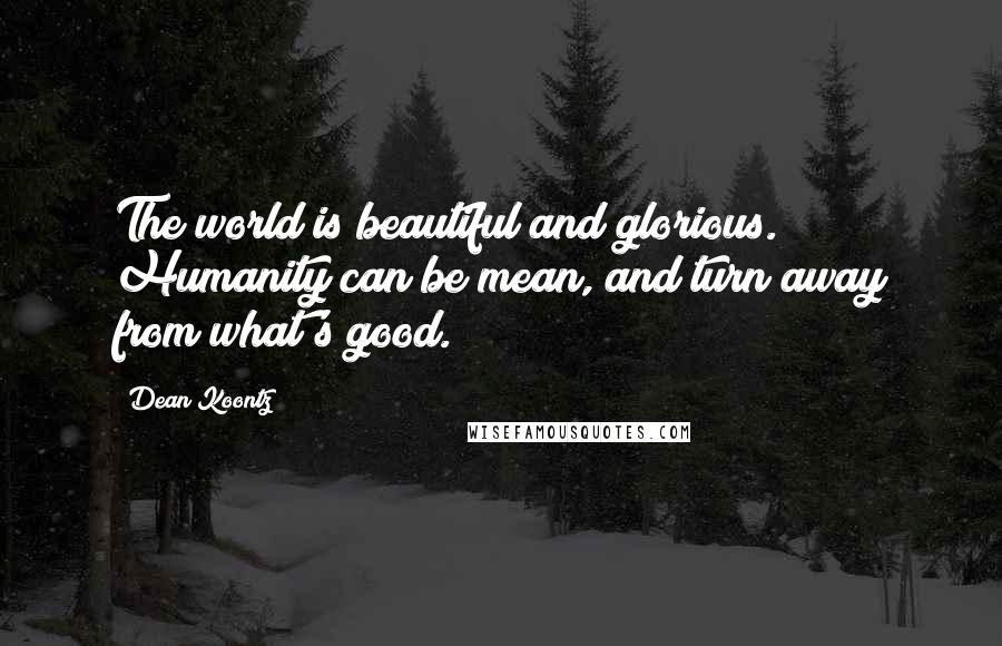 Dean Koontz Quotes: The world is beautiful and glorious. Humanity can be mean, and turn away from what's good.