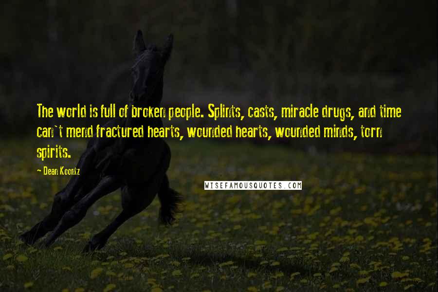 Dean Koontz Quotes: The world is full of broken people. Splints, casts, miracle drugs, and time can't mend fractured hearts, wounded hearts, wounded minds, torn spirits.