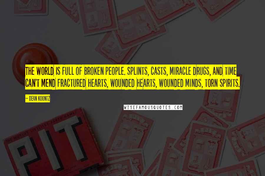 Dean Koontz Quotes: The world is full of broken people. Splints, casts, miracle drugs, and time can't mend fractured hearts, wounded hearts, wounded minds, torn spirits.