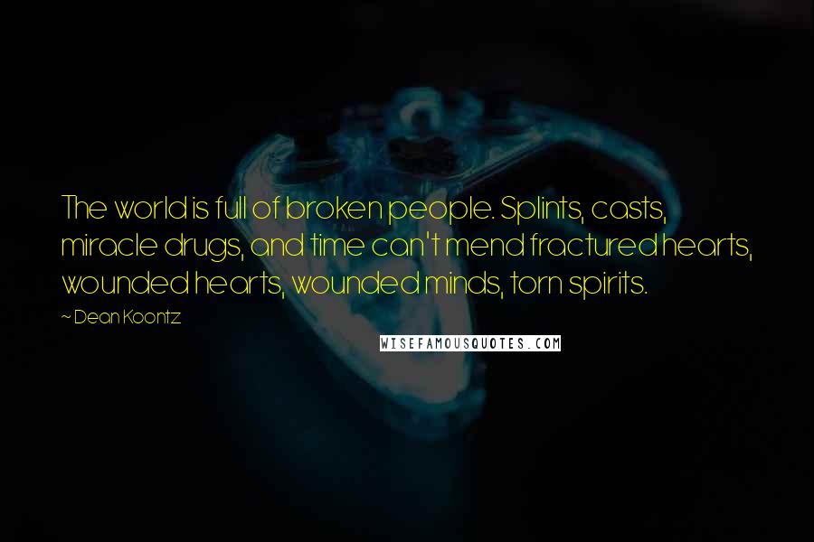 Dean Koontz Quotes: The world is full of broken people. Splints, casts, miracle drugs, and time can't mend fractured hearts, wounded hearts, wounded minds, torn spirits.