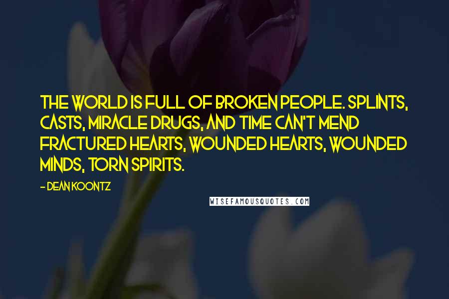 Dean Koontz Quotes: The world is full of broken people. Splints, casts, miracle drugs, and time can't mend fractured hearts, wounded hearts, wounded minds, torn spirits.