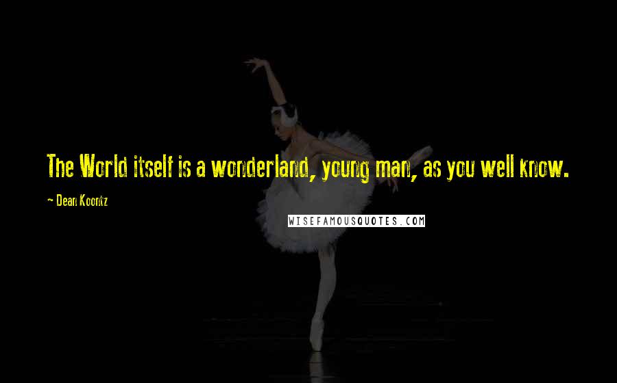 Dean Koontz Quotes: The World itself is a wonderland, young man, as you well know.