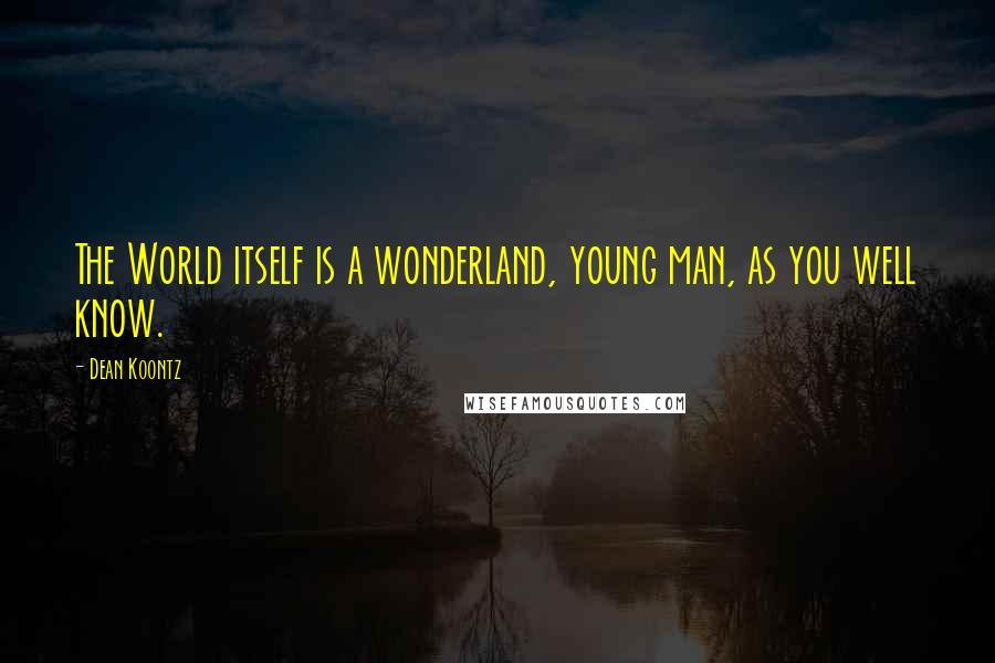 Dean Koontz Quotes: The World itself is a wonderland, young man, as you well know.