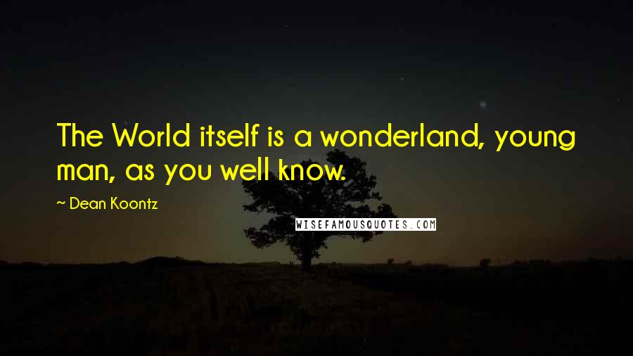 Dean Koontz Quotes: The World itself is a wonderland, young man, as you well know.