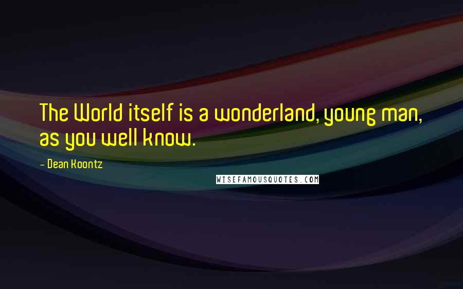 Dean Koontz Quotes: The World itself is a wonderland, young man, as you well know.