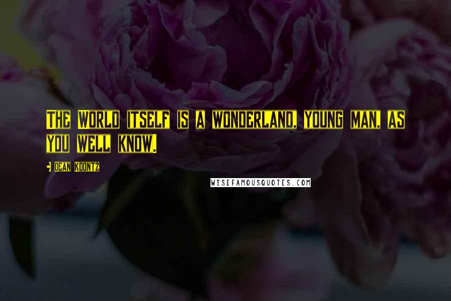Dean Koontz Quotes: The World itself is a wonderland, young man, as you well know.