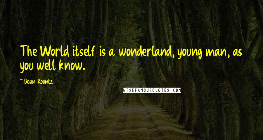 Dean Koontz Quotes: The World itself is a wonderland, young man, as you well know.