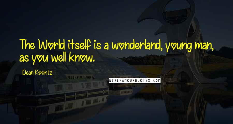 Dean Koontz Quotes: The World itself is a wonderland, young man, as you well know.