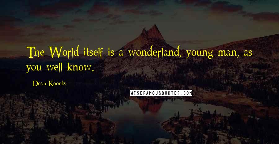 Dean Koontz Quotes: The World itself is a wonderland, young man, as you well know.