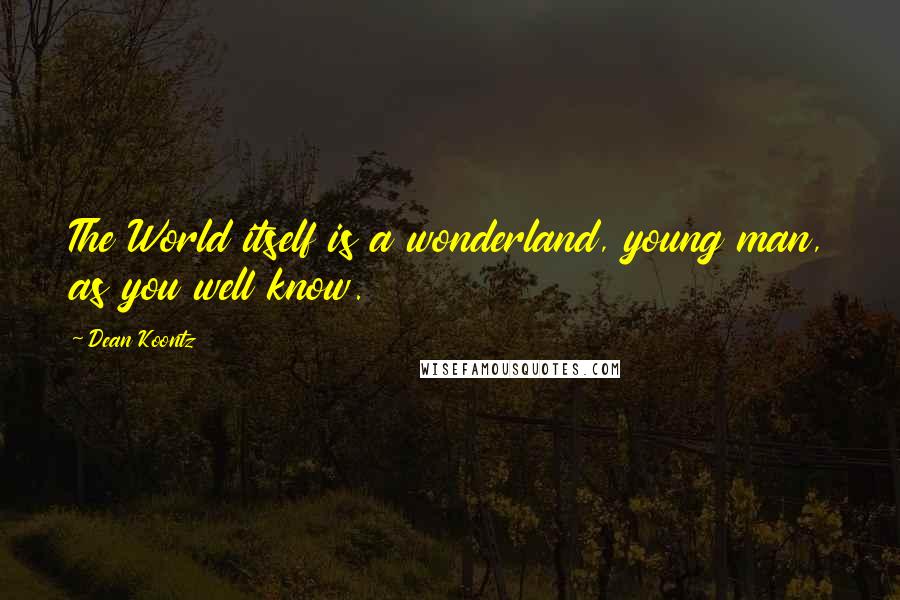 Dean Koontz Quotes: The World itself is a wonderland, young man, as you well know.