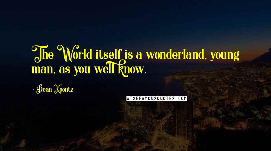 Dean Koontz Quotes: The World itself is a wonderland, young man, as you well know.