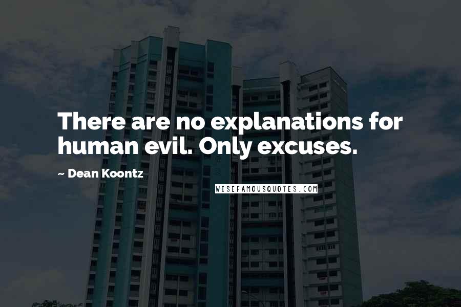 Dean Koontz Quotes: There are no explanations for human evil. Only excuses.