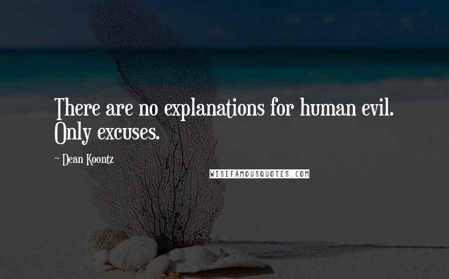 Dean Koontz Quotes: There are no explanations for human evil. Only excuses.