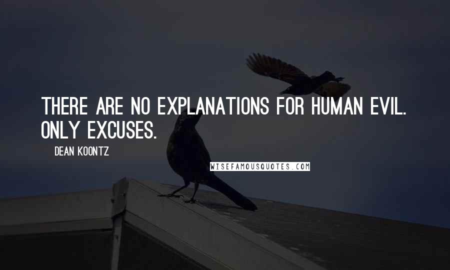 Dean Koontz Quotes: There are no explanations for human evil. Only excuses.