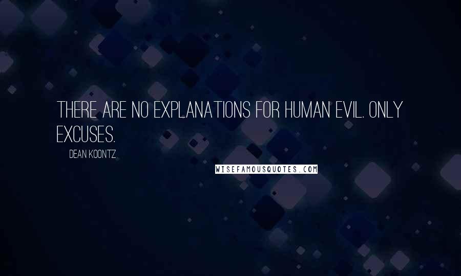 Dean Koontz Quotes: There are no explanations for human evil. Only excuses.