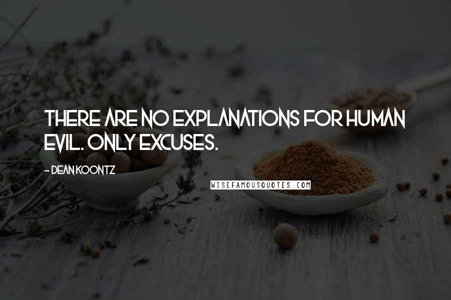 Dean Koontz Quotes: There are no explanations for human evil. Only excuses.