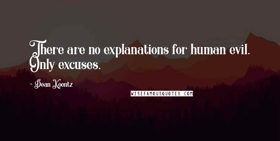 Dean Koontz Quotes: There are no explanations for human evil. Only excuses.