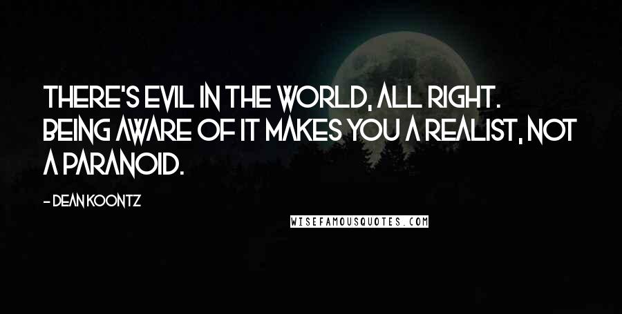 Dean Koontz Quotes: There's evil in the world, all right. Being aware of it makes you a realist, not a paranoid.