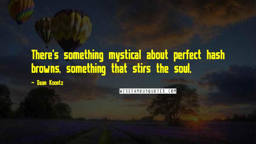 Dean Koontz Quotes: There's something mystical about perfect hash browns, something that stirs the soul,