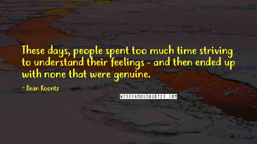 Dean Koontz Quotes: These days, people spent too much time striving to understand their feelings - and then ended up with none that were genuine.