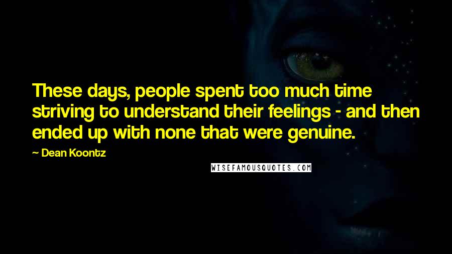 Dean Koontz Quotes: These days, people spent too much time striving to understand their feelings - and then ended up with none that were genuine.