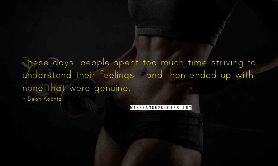 Dean Koontz Quotes: These days, people spent too much time striving to understand their feelings - and then ended up with none that were genuine.