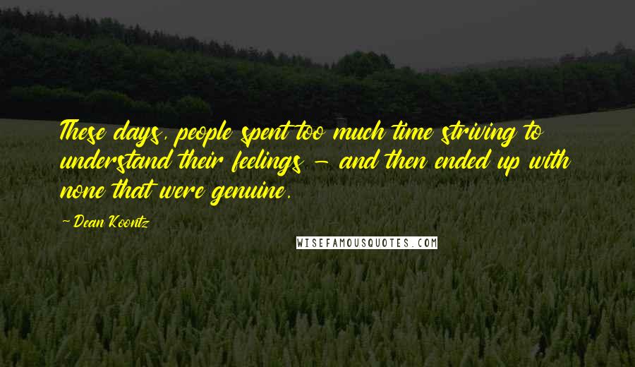 Dean Koontz Quotes: These days, people spent too much time striving to understand their feelings - and then ended up with none that were genuine.