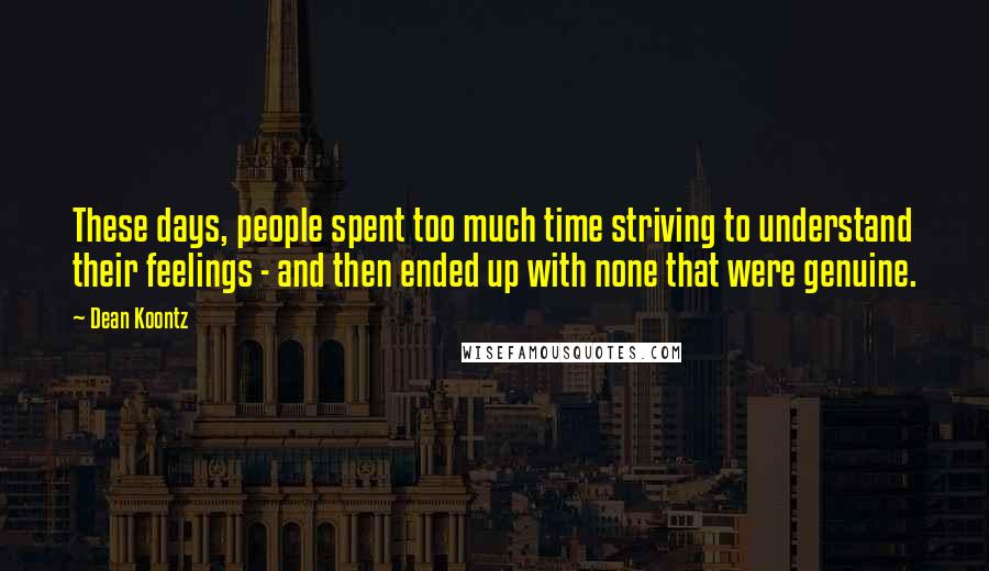 Dean Koontz Quotes: These days, people spent too much time striving to understand their feelings - and then ended up with none that were genuine.