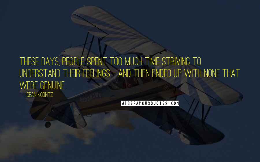 Dean Koontz Quotes: These days, people spent too much time striving to understand their feelings - and then ended up with none that were genuine.