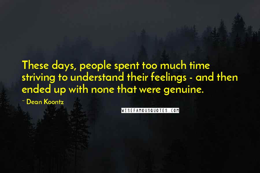 Dean Koontz Quotes: These days, people spent too much time striving to understand their feelings - and then ended up with none that were genuine.