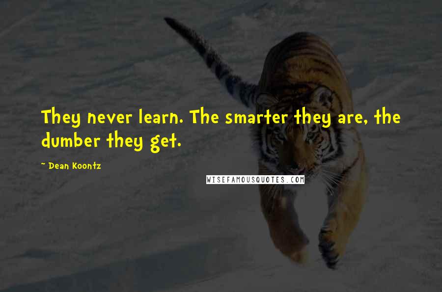 Dean Koontz Quotes: They never learn. The smarter they are, the dumber they get.