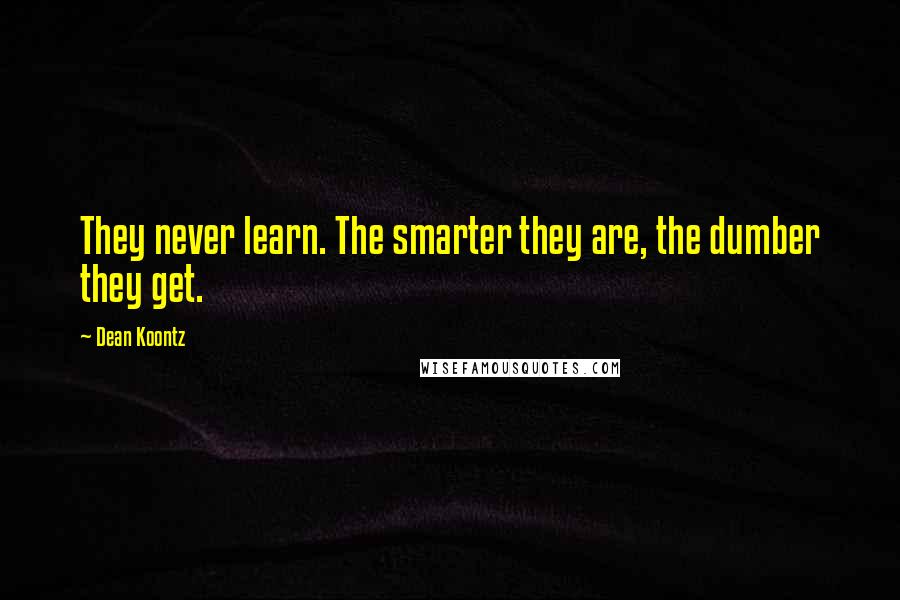Dean Koontz Quotes: They never learn. The smarter they are, the dumber they get.