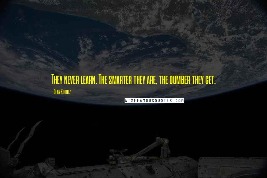 Dean Koontz Quotes: They never learn. The smarter they are, the dumber they get.