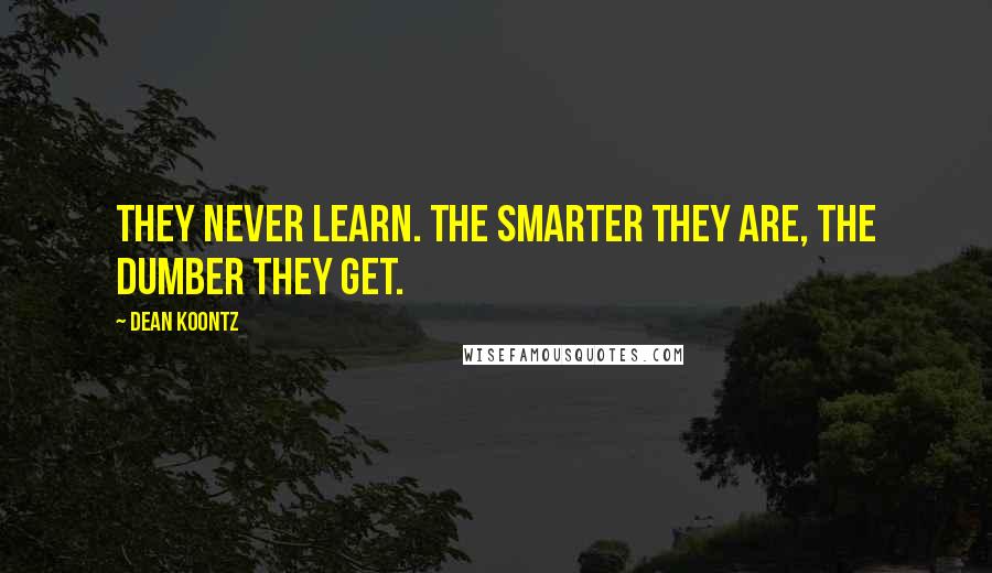 Dean Koontz Quotes: They never learn. The smarter they are, the dumber they get.