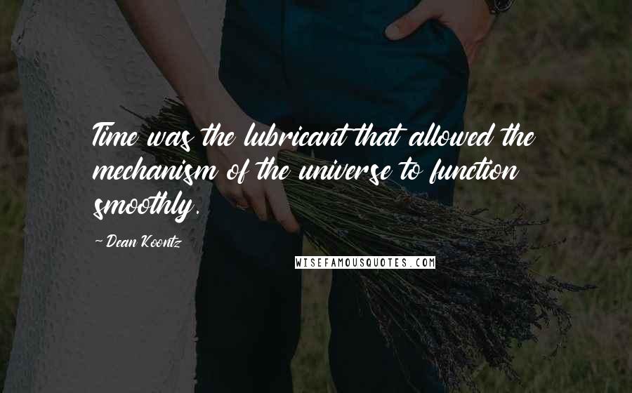 Dean Koontz Quotes: Time was the lubricant that allowed the mechanism of the universe to function smoothly.