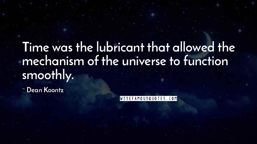 Dean Koontz Quotes: Time was the lubricant that allowed the mechanism of the universe to function smoothly.