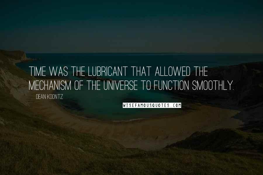 Dean Koontz Quotes: Time was the lubricant that allowed the mechanism of the universe to function smoothly.